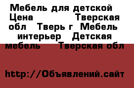 Мебель для детской › Цена ­ 15 000 - Тверская обл., Тверь г. Мебель, интерьер » Детская мебель   . Тверская обл.